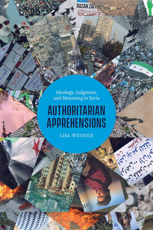 Book cover of Authoritarian Apprehensions: Ideology, Judgment, and Mourning in Syria (Chicago Studies in Practices of Meaning)