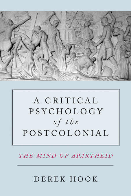 A Critical Psychology of the Postcolonial: The Mind of Apartheid