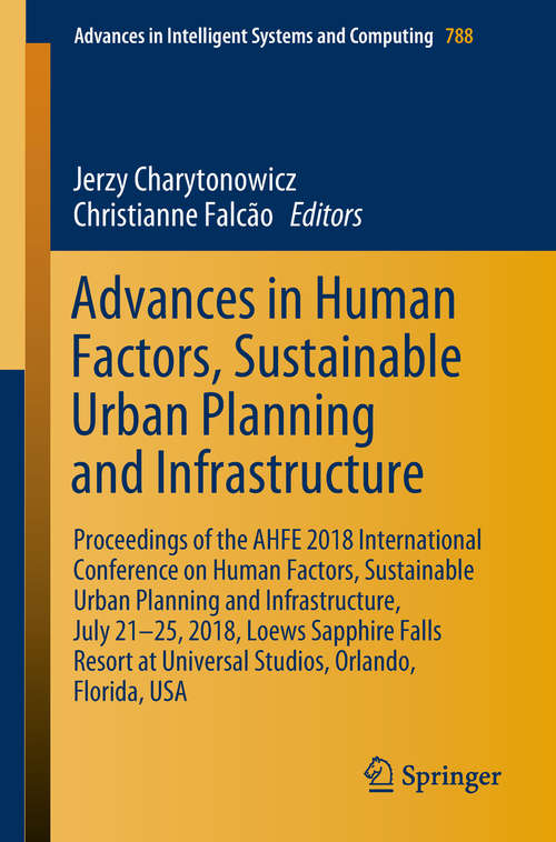 Advances in Human Factors, Sustainable Urban Planning and Infrastructure: Proceedings of the AHFE 2018 International Conference on Human Factors, Sustainable Urban Planning and Infrastructure, July 21-25, 2018, Loews Sapphire Falls Resort at Universal Studios, Orlando, Florida, USA (Advances in Intelligent Systems and Computing #788)