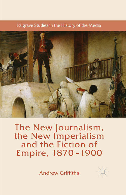 Book cover of The New Journalism, the New Imperialism and the Fiction of Empire, 1870-1900 (1st ed. 2015) (Palgrave Studies in the History of the Media)