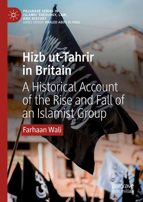 Book cover of Hizb ut-Tahrir in Britain: A Historical Account of the Rise and Fall of an Islamist Group (1st ed. 2023) (Palgrave Series in Islamic Theology, Law, and History)