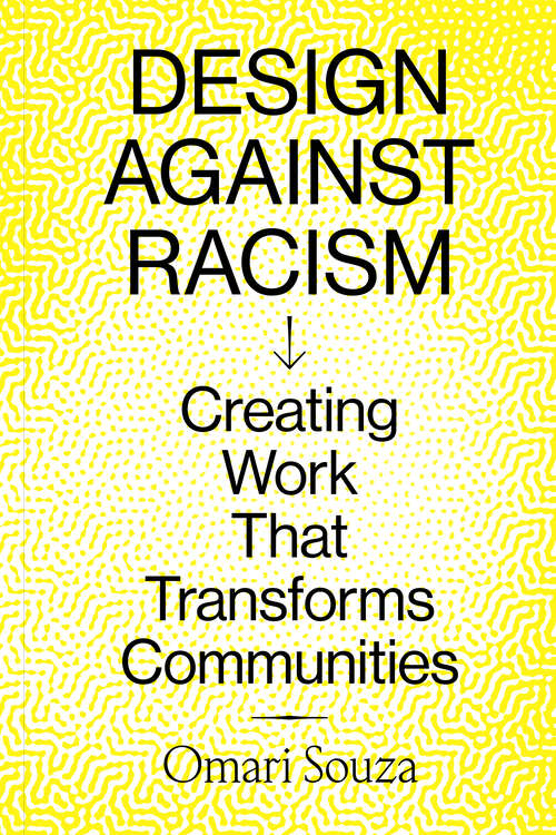 Book cover of Design Against Racism: Creating Work That Transforms Communities