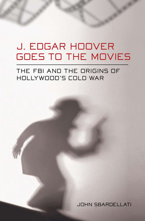 Book cover of J. Edgar Hoover Goes to the Movies: The FBI and the Origins of Hollywood's Cold War