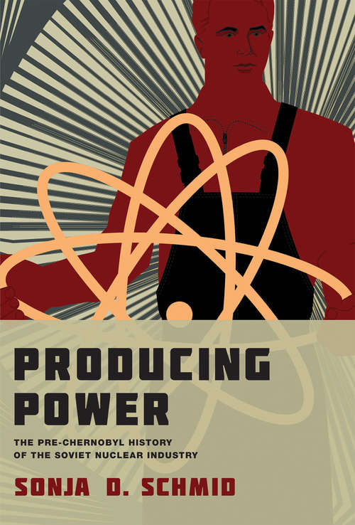 Producing Power: The Pre-Chernobyl History of the Soviet Nuclear Industry (Inside Technology)