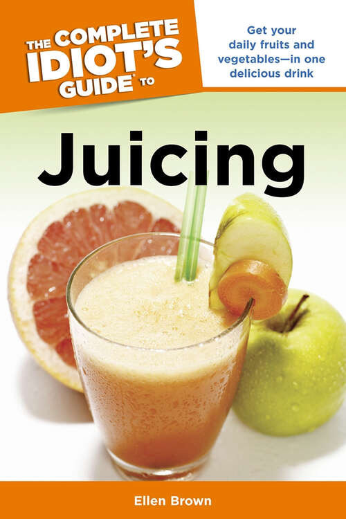 Book cover of The Complete Idiot's Guide to Juicing: Get Your Daily Fruits and Vegetables—in One Delicious Drink