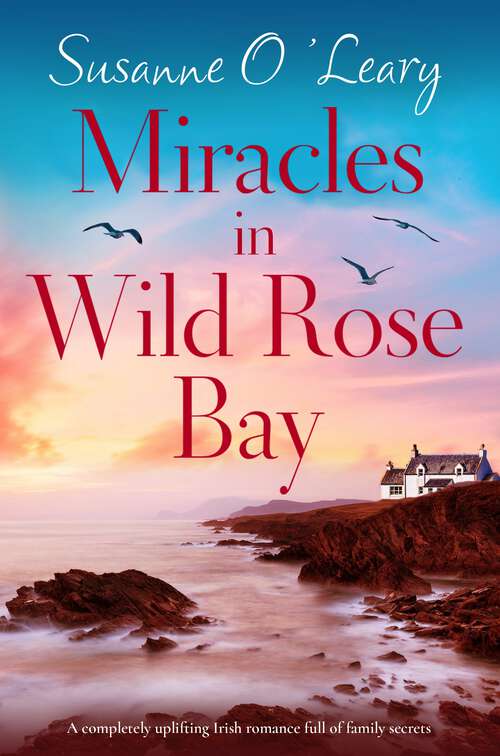 Miracles in Wild Rose Bay: A completely uplifting Irish romance full of family secrets