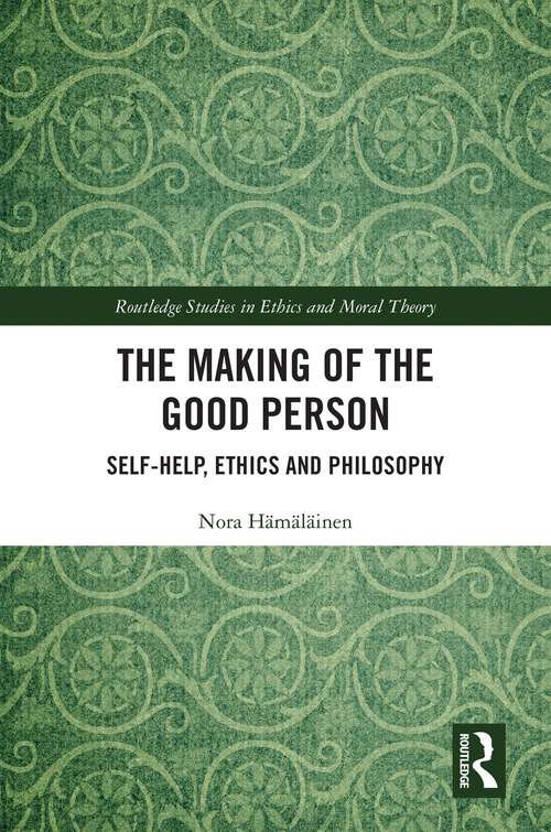 Book cover of The Making of the Good Person: Self-Help, Ethics and Philosophy (Routledge Studies in Ethics and Moral Theory)
