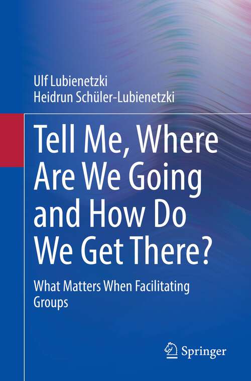 Book cover of Tell Me, Where Are We Going and How Do We Get There?: What Matters When Facilitating Groups (1st ed. 2022)