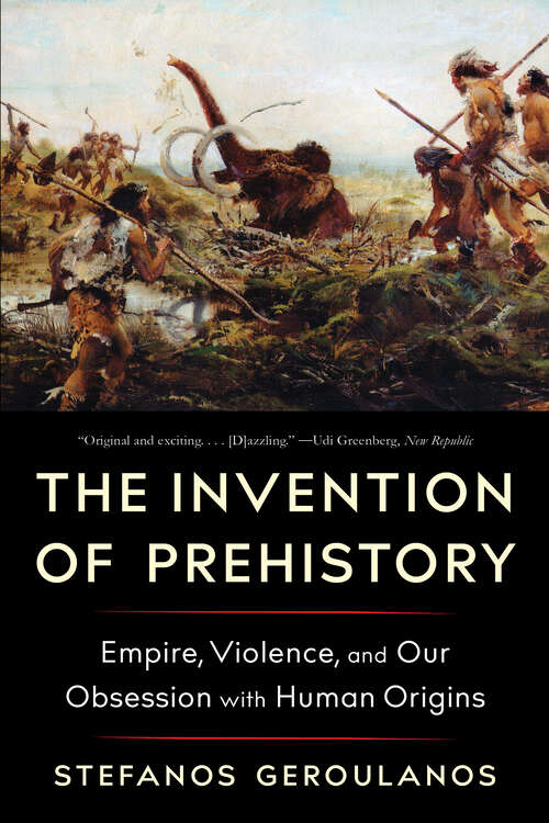 Book cover of The Invention of Prehistory: Empire, Violence, And Our Obsession With Human Origins