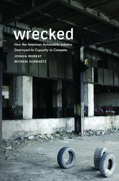 Wrecked: How the American Automobile Industry Destroyed Its Capacity to Compete
