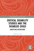 Critical Disability Studies and the Disabled Child: Unsettling Distinctions (Interdisciplinary Disability Studies)