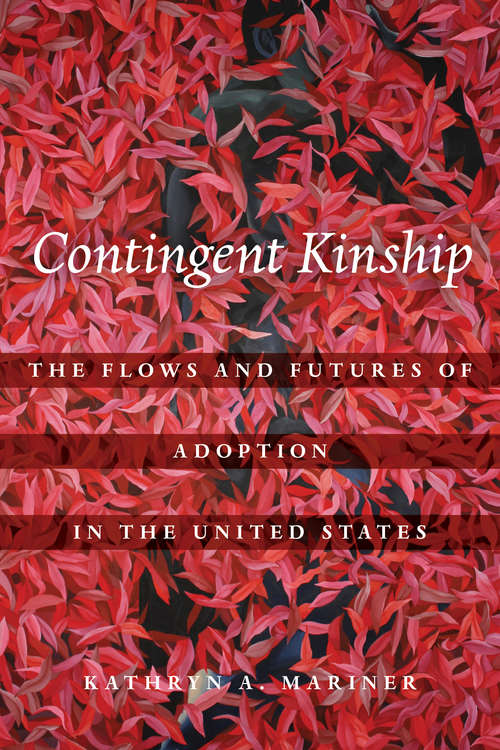 Contingent Kinship: The Flows and Futures of Adoption in the United States (Atelier: Ethnographic Inquiry in the Twenty-First Century #2)