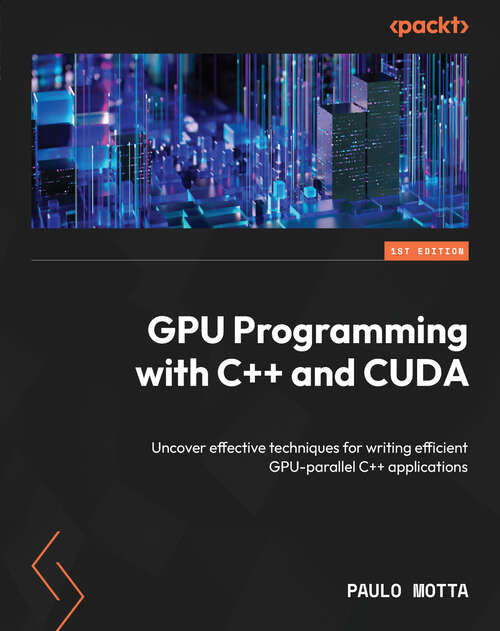 Book cover of GPU Programming with C++ and CUDA: Uncover effective techniques for writing efficient GPU-parallel C++ applications