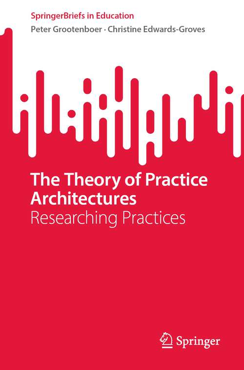 Book cover of The Theory of Practice Architectures: Researching Practices (1st ed. 2023) (SpringerBriefs in Education)