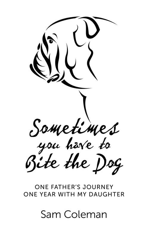 Book cover of Sometimes You Have to Bite the Dog: One Father's Journey. One Year with my Daughter.