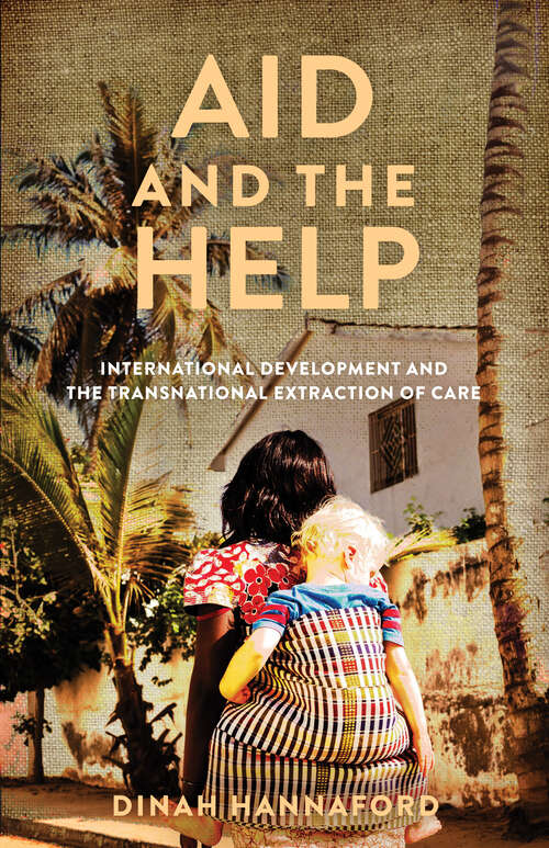 Book cover of Aid and the Help: International Development and the Transnational Extraction of Care (Globalization in Everyday Life)