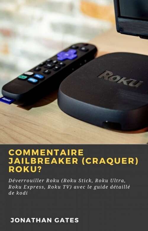 Book cover of Commentaire jailbreaker (craquer) Roku?: Déverrouiller Roku (Roku Stick, Roku Ultra, Roku Express, Roku TV) avec le guide détaillé de kodi