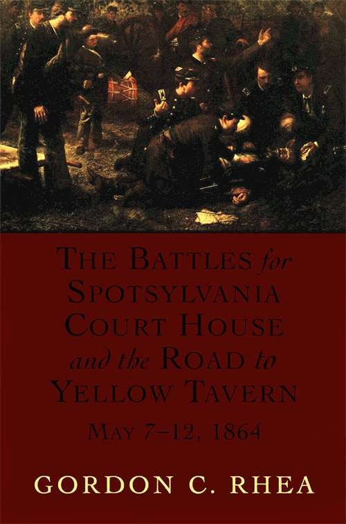 The Battles for Spotsylvania Court House and the Road to Yellow Tavern, May 7-12, 1864 (Jules And Frances Landry Award Ser.)
