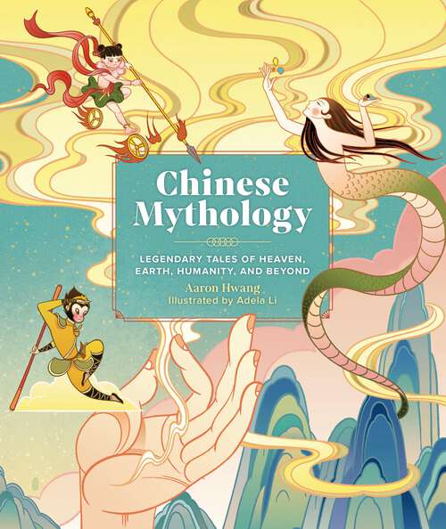 Book cover of Chinese Mythology: Legendary Tales of Heaven, Earth, Humanity, and Beyond