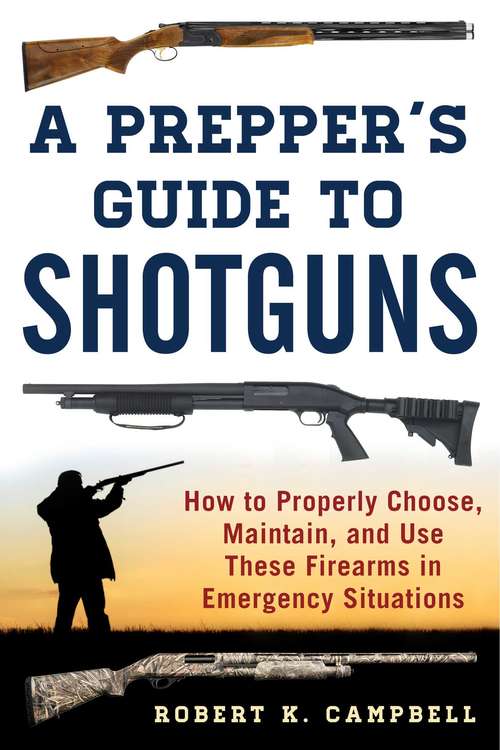 A Prepper's Guide to Shotguns: How to Properly Choose, Maintain, and Use These Firearms in Emergency Situations