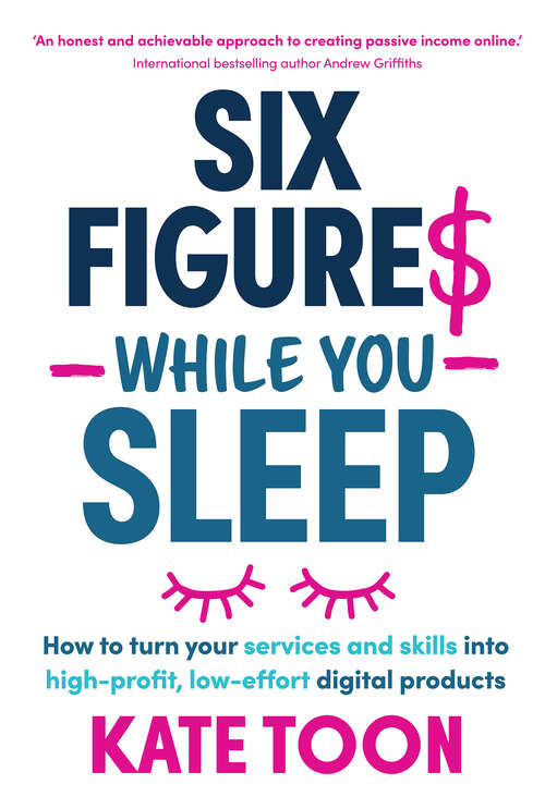 Book cover of Six Figures While You Sleep: How to turn your services and skills into high-profit, low-effort digital products