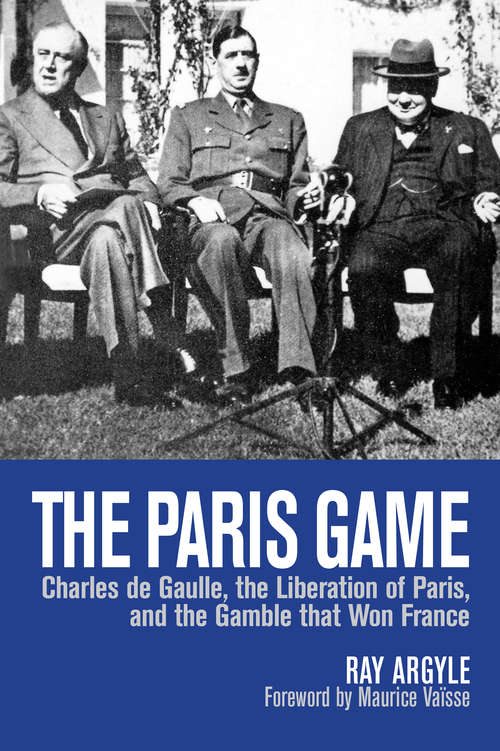 The Paris Game: Charles de Gaulle, the Liberation of Paris, and the Gamble that Won France