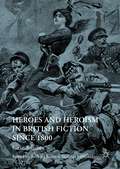 Heroes and Heroism in British Fiction Since 1800