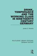 Drink, Temperance and the Working Class in Nineteenth Century Germany (Routledge Library Editions: German History #36)