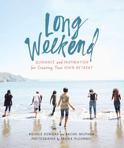 Book cover of Long Weekend: Guidance and Inspiration for Creating Your Own Personal Retreat