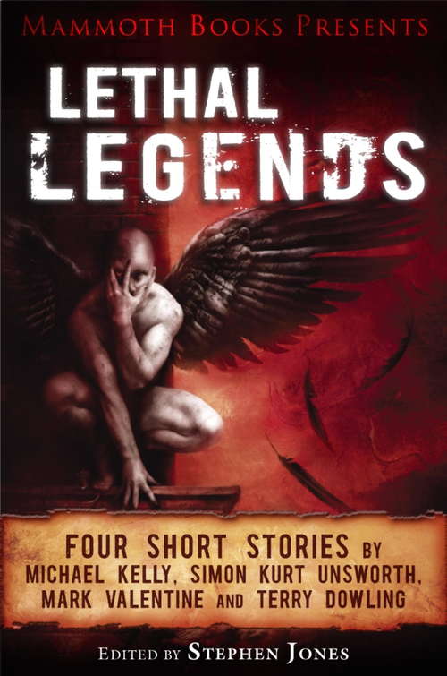 Mammoth Books presents Lethal Legends: Four short stories by Michael Kelly, Simon Kurt Unsworth, Mark Valentine and Terry Dowling (Mammoth Books #229)