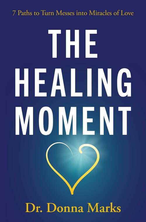 Book cover of The Healing Moment: 7 Paths to Turn Messes into Miracles of Love