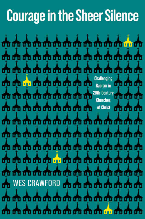 Book cover of Courage in the Sheer Silence: Challenging Racism in the 20th-Century Churches of Christ