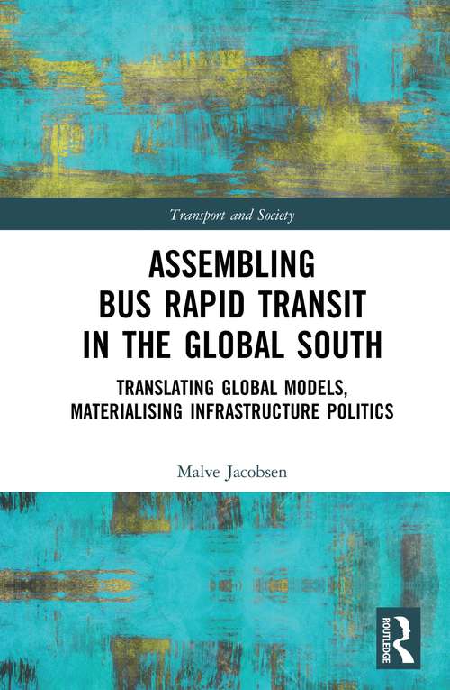 Book cover of Assembling Bus Rapid Transit in the Global South: Translating Global Models, Materialising Infrastructure Politics (Transport and Society)