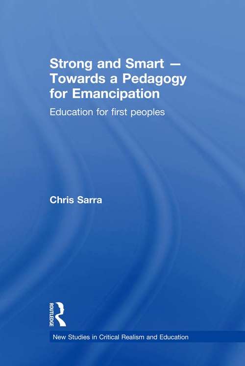 Strong and Smart - Towards a Pedagogy for Emancipation: Education for First Peoples (New Studies in Critical Realism and Education (Routledge Critical Realism))