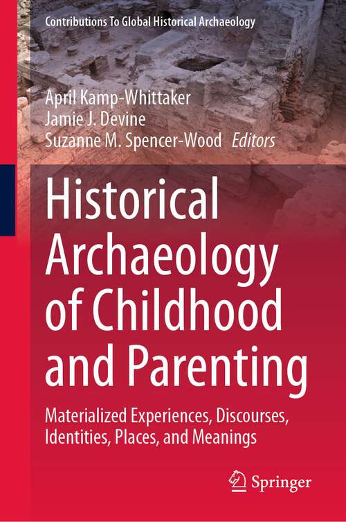 Book cover of Historical Archaeology of Childhood and Parenting: Materialized Experiences, Discourses, Identities, Places, and Meanings (2024) (Contributions To Global Historical Archaeology)