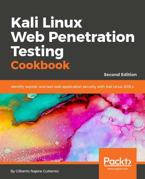 Kali Linux Web Penetration Testing Cookbook: Identify, exploit, and prevent web application vulnerabilities with Kali Linux 2018.x, 2nd Edition