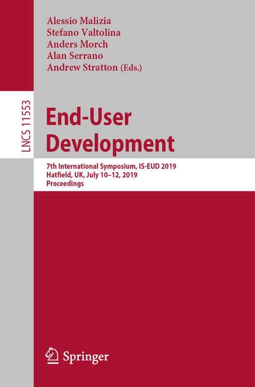 End-User Development: 7th International Symposium, IS-EUD 2019, Hatfield, UK, July 10–12, 2019, Proceedings (Lecture Notes in Computer Science #11553)