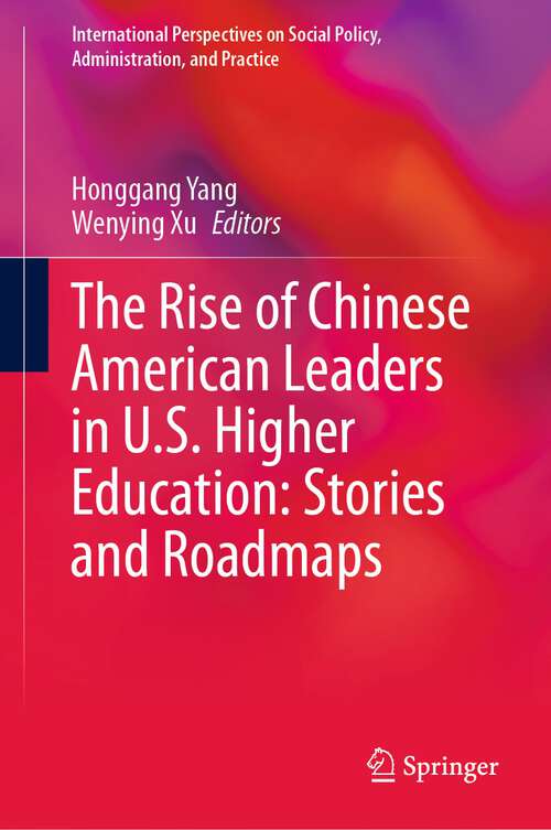 Book cover of The Rise of Chinese American Leaders in U.S. Higher Education: Stories and Roadmaps (1st ed. 2023) (International Perspectives on Social Policy, Administration, and Practice)