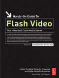 Hands-On Guide to Flash Video: Web Video and Flash Media Server (Hands-on Guide Ser.)