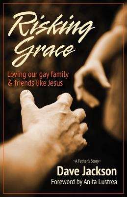 Risking Grace: Loving Our Gay Family and Friends Like Jesus