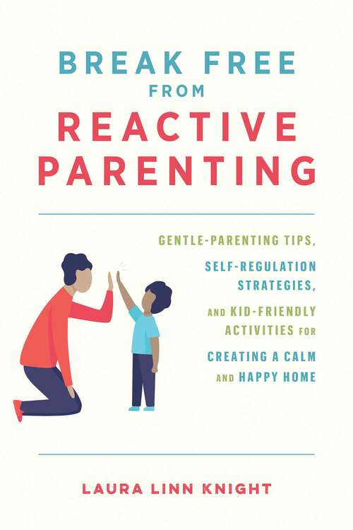 Break Free from Reactive Parenting: Gentle-Parenting Tips, Self-Regulation Strategies, and Kid-Friendly Activities for Creating a Calm and Happy Home