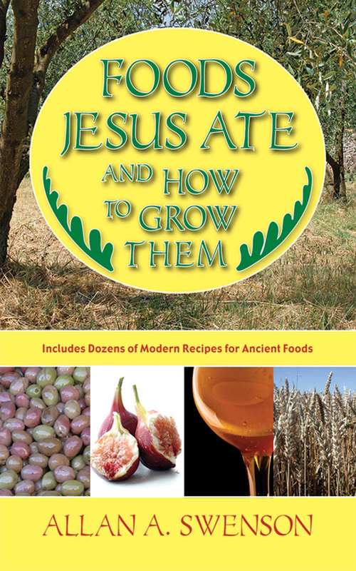 Book cover of Foods Jesus Ate and How to Grow Them: Includes Dozens Of Modern Recipes For Ancient Foods (Ebook Original, Digital Original)
