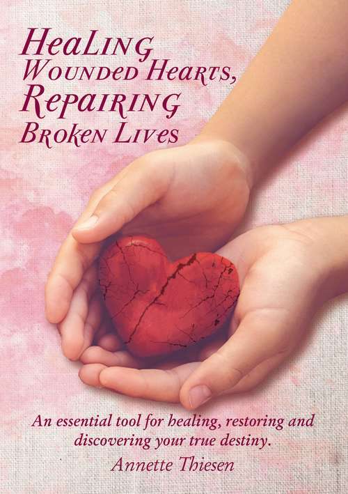 Book cover of Healing Wounded Hearts Repairing Broken Lives: An essential tool for healing, restoring and discovering your true destiny.