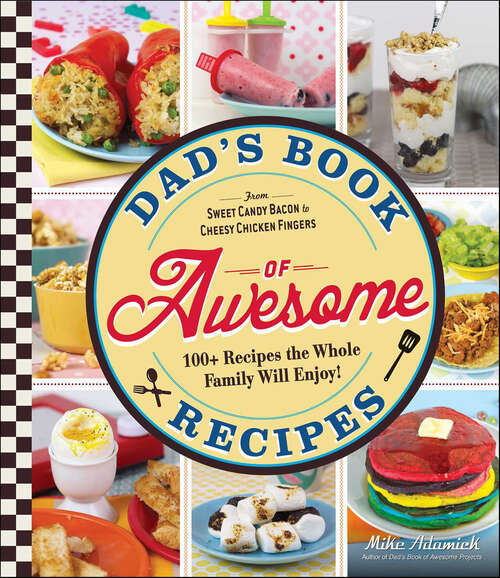 Book cover of Dad's Book of Awesome Recipes: From Sweet Candy Bacon To Cheesy Chicken Fingers, 100+ Recipes The Whole Family Will Enjoy!