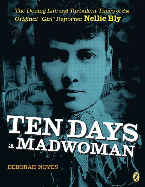 Book cover of Ten Days a Madwoman: The Daring Life and Turbulent Times of the Original "Girl" Reporter, Nellie Bly