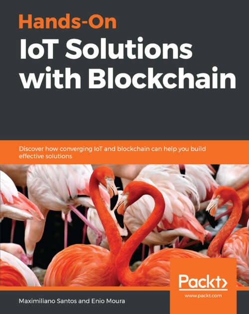 Book cover of Hands-On IoT Solutions with Blockchain: Discover how converging IoT and blockchain can help you build effective solutions (1)