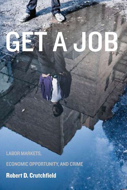 Book cover of Get a Job: Labor Markets, Economic Opportunity, and Crime (New Perspectives in Crime, Deviance, and Law #11)