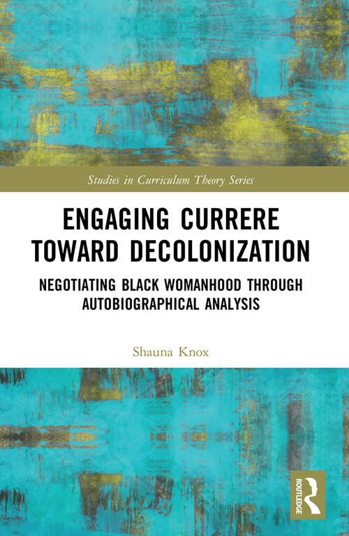 Book cover of Engaging Currere Toward Decolonization: Negotiating Black Womanhood through Autobiographical Analysis (Studies in Curriculum Theory Series)
