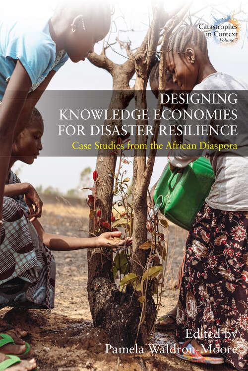Book cover of Designing Knowledge Economies for Disaster Resilience: Case Studies from the African Diaspora (Catastrophes in Context #7)
