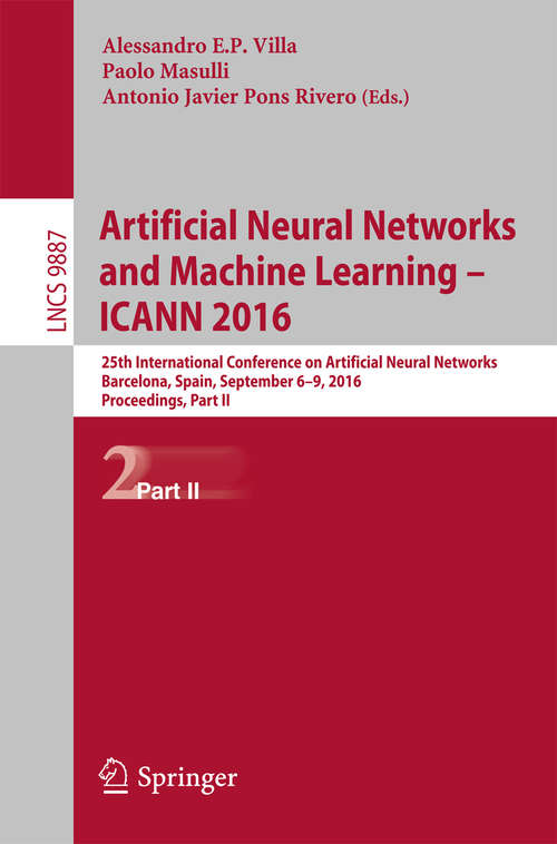 Book cover of Artificial Neural Networks and Machine Learning – ICANN 2016: 25th International Conference on Artificial Neural Networks, Barcelona, Spain, September 6-9, 2016, Proceedings, Part II (Lecture Notes in Computer Science #9887)